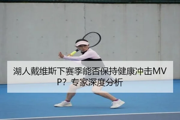湖人戴维斯下赛季能否保持健康冲击MVP？专家深度分析